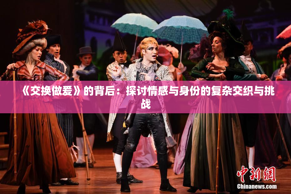 《交换做爰》的背后：探讨情感与身份的复杂交织与挑战