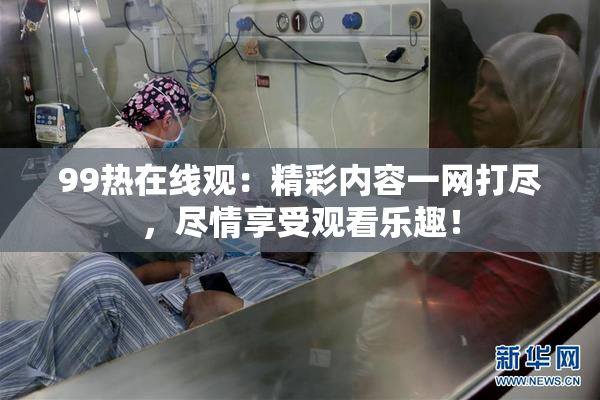 99热在线观：精彩内容一网打尽，尽情享受观看乐趣！