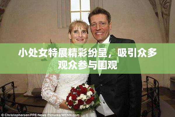 小处女特展精彩纷呈，吸引众多观众参与围观