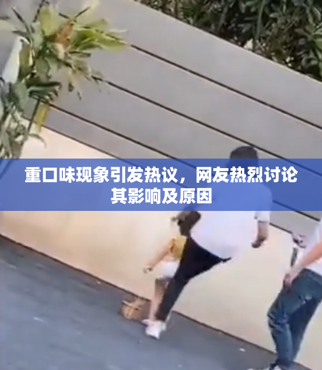 重口味现象引发热议，网友热烈讨论其影响及原因