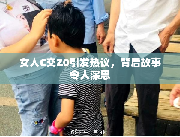 女人C交Z0引发热议，背后故事令人深思