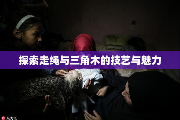 探索走绳与三角木的技艺与魅力
