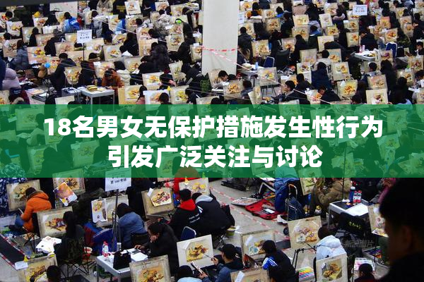 18名男女无保护措施发生性行为 引发广泛关注与讨论