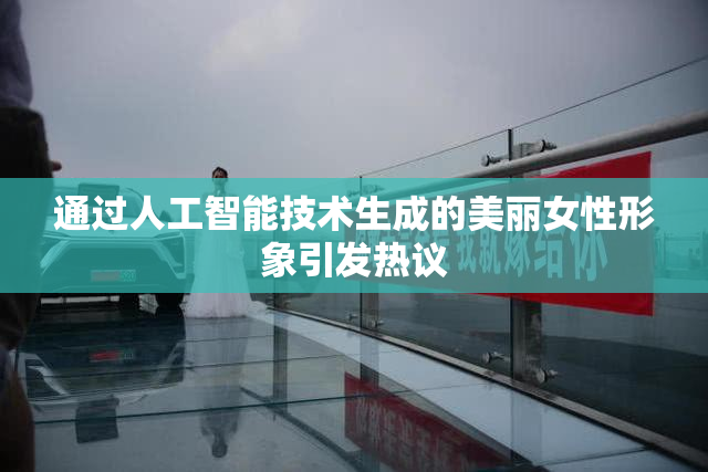 通过人工智能技术生成的美丽女性形象引发热议