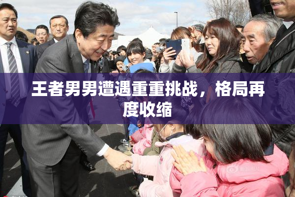 王者男男遭遇重重挑战，格局再度收缩