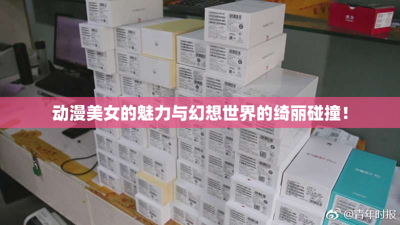 动漫美女的魅力与幻想世界的绮丽碰撞！