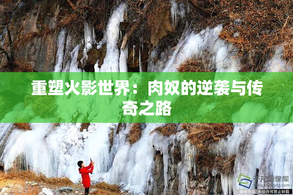 重塑火影世界：肉奴的逆袭与传奇之路