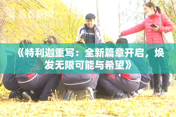 《特利迦重写：全新篇章开启，焕发无限可能与希望》