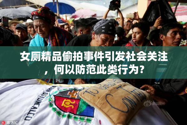 女厕精品偷拍事件引发社会关注，何以防范此类行为？