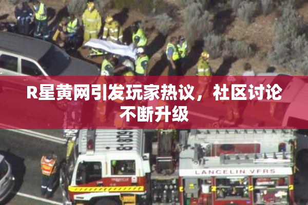 R星黄网引发玩家热议，社区讨论不断升级