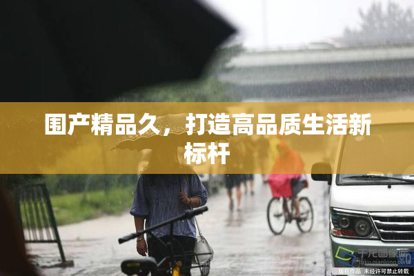 围产精品久，打造高品质生活新标杆