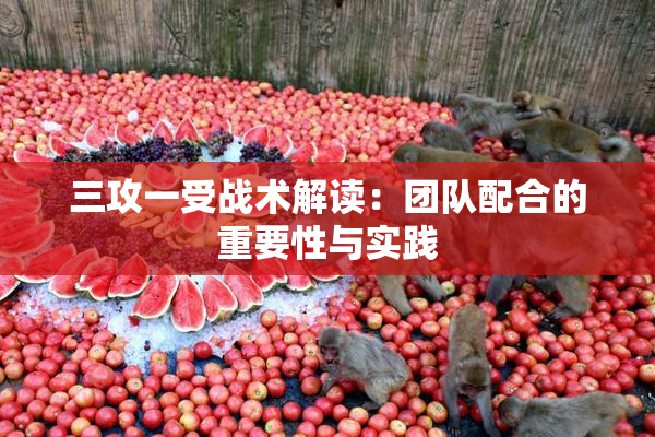 三攻一受战术解读：团队配合的重要性与实践