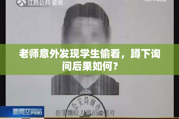 老师意外发现学生偷看，蹲下询问后果如何？