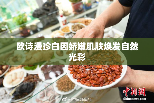 欧诗漫珍白因娇嫩肌肤焕发自然光彩