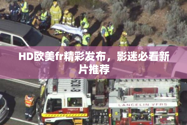 HD欧美fr精彩发布，影迷必看新片推荐