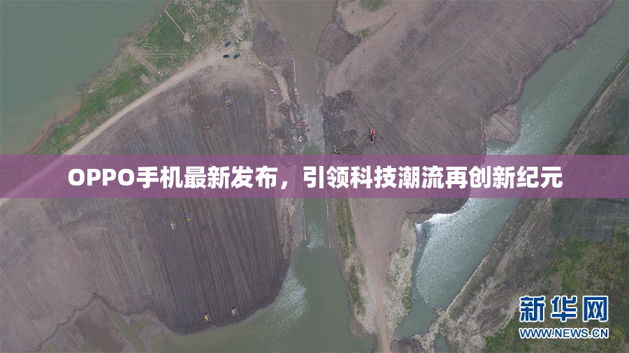 OPPO手机最新发布，引领科技潮流再创新纪元