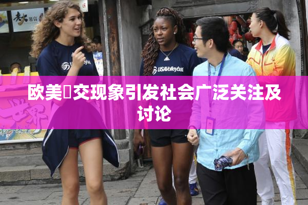 欧美嘼交现象引发社会广泛关注及讨论