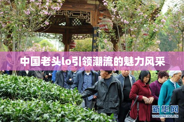 中国老头lo引领潮流的魅力风采