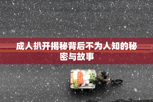 成人扒开揭秘背后不为人知的秘密与故事