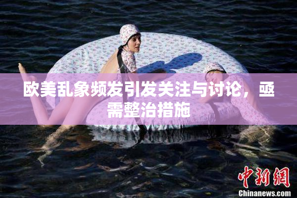 欧美乱象频发引发关注与讨论，亟需整治措施