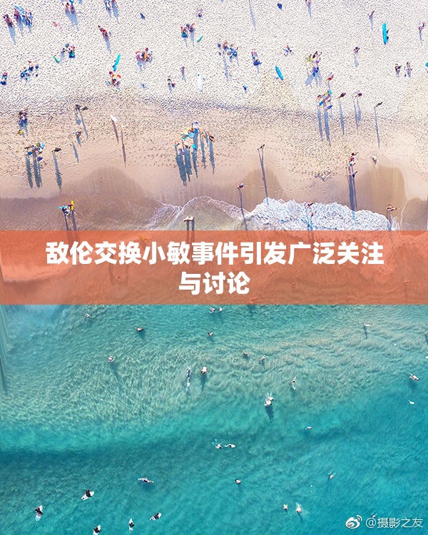 敌伦交换小敏事件引发广泛关注与讨论