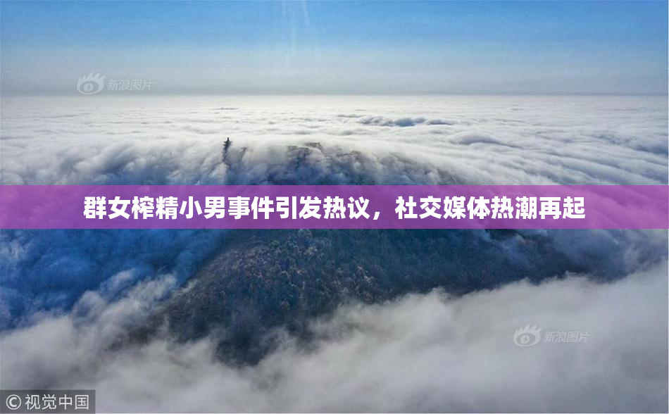 群女榨精小男事件引发热议，社交媒体热潮再起