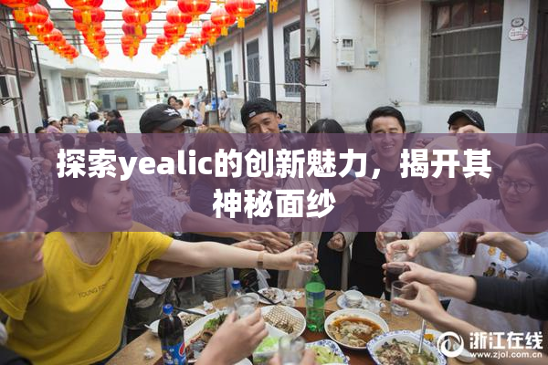 探索yealic的创新魅力，揭开其神秘面纱