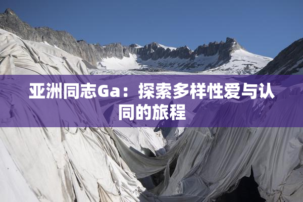 亚洲同志Ga：探索多样性爱与认同的旅程
