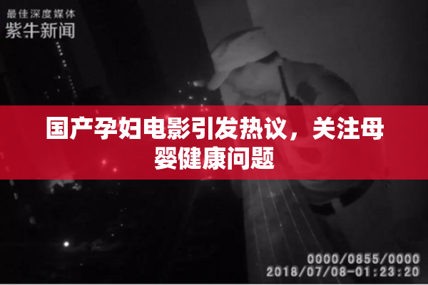 国产孕妇电影引发热议，关注母婴健康问题