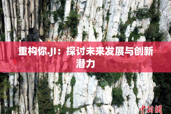 重构你.JI：探讨未来发展与创新潜力