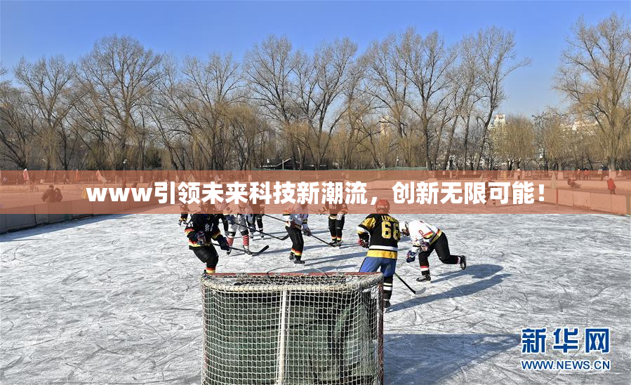 www引领未来科技新潮流，创新无限可能！
