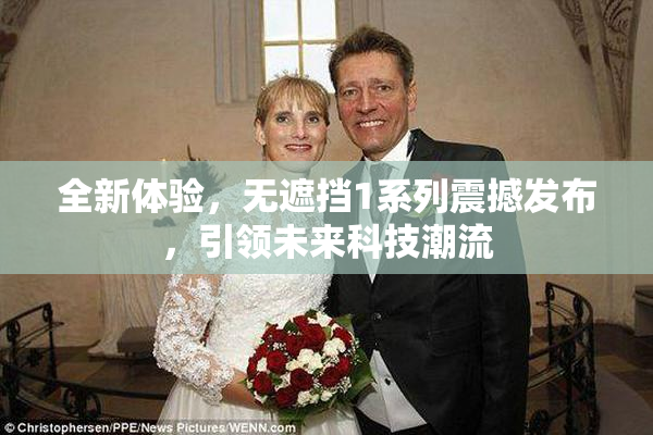 全新体验，无遮挡1系列震撼发布，引领未来科技潮流
