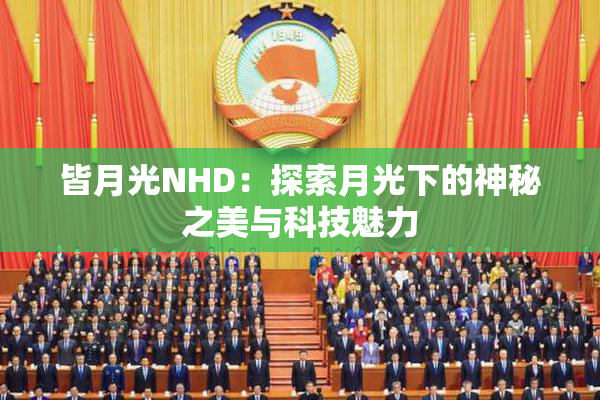 皆月光NHD：探索月光下的神秘之美与科技魅力