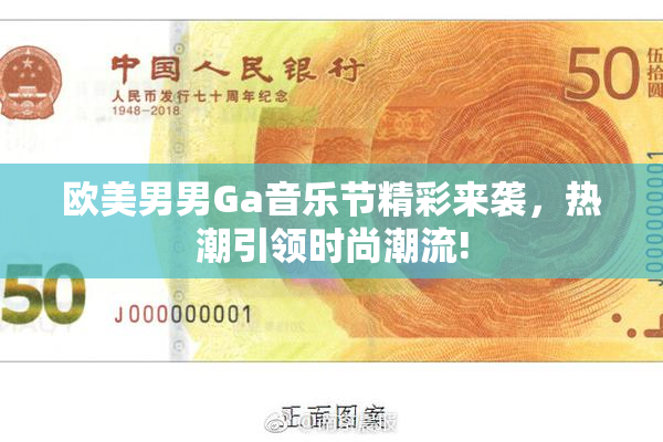 欧美男男Ga音乐节精彩来袭，热潮引领时尚潮流!