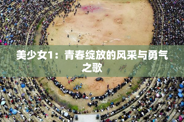 美少女1：青春绽放的风采与勇气之歌