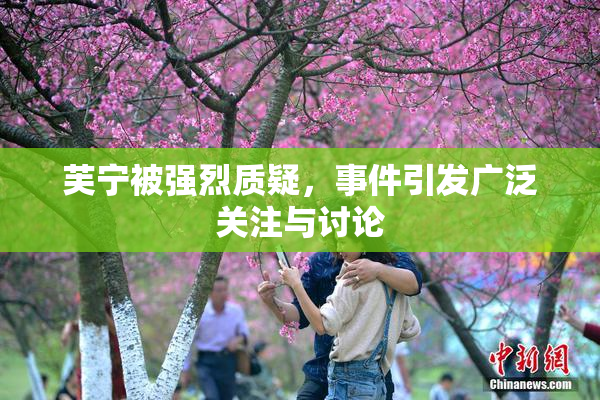 芙宁被强烈质疑，事件引发广泛关注与讨论