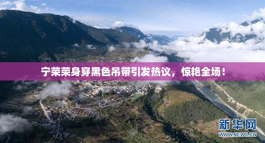宁荣荣身穿黑色吊带引发热议，惊艳全场！