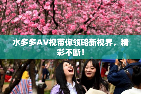 水多多AV视带你领略新视界，精彩不断！