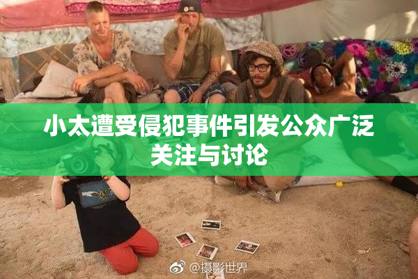 小太遭受侵犯事件引发公众广泛关注与讨论