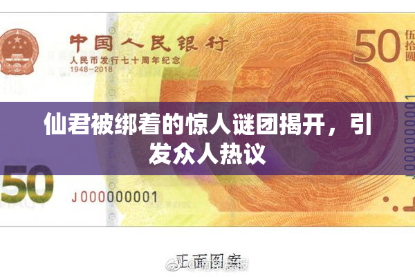 仙君被绑着的惊人谜团揭开，引发众人热议