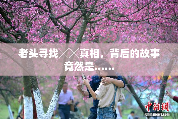 老头寻找╳╳真相，背后的故事竟然是……