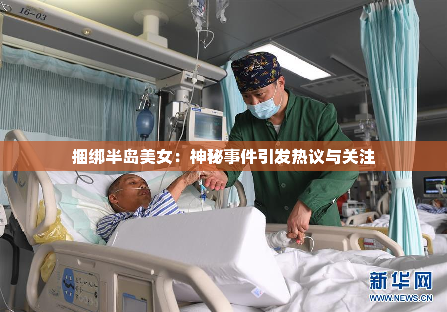 捆绑半岛美女：神秘事件引发热议与关注