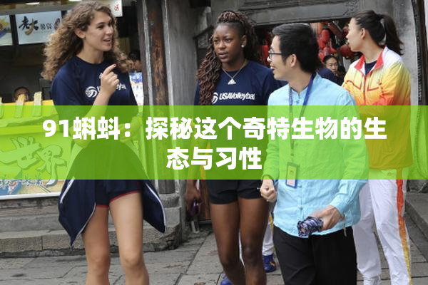 91蝌蚪：探秘这个奇特生物的生态与习性