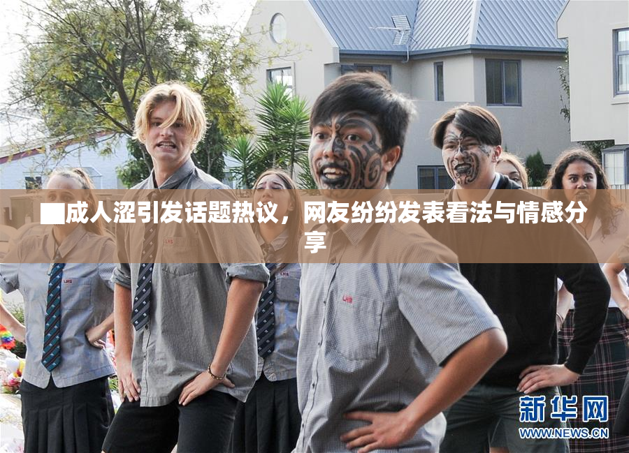 ▇成人涩引发话题热议，网友纷纷发表看法与情感分享