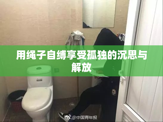 用绳子自缚享受孤独的沉思与解放