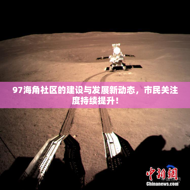 97海角社区的建设与发展新动态，市民关注度持续提升！