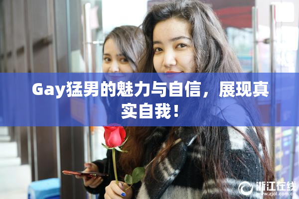 Gay猛男的魅力与自信，展现真实自我！