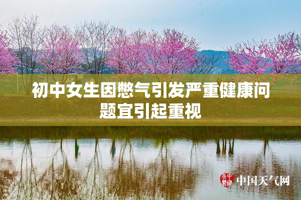初中女生因憋气引发严重健康问题宜引起重视