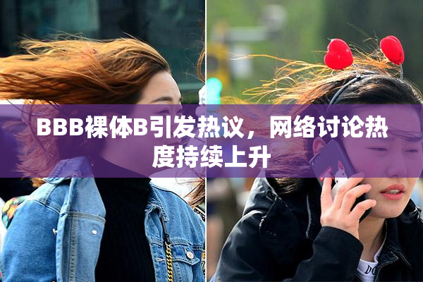 BBB裸体B引发热议，网络讨论热度持续上升