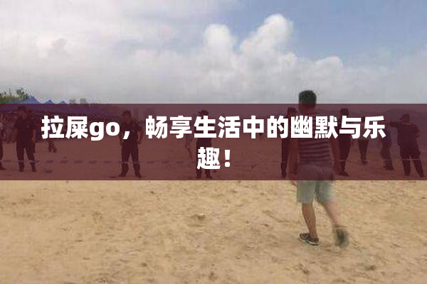 拉屎go，畅享生活中的幽默与乐趣！